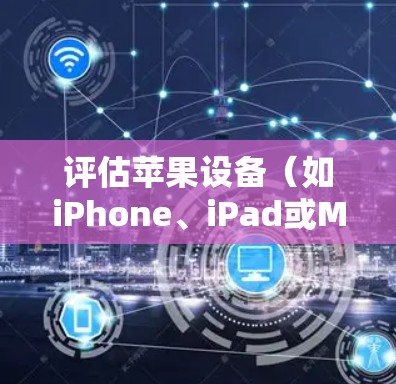 评估苹果设备（如iPhone、iPad或Mac）上的VPN性能时，可以从以下几个方面进行分析和测试。以下是一些常见的评估指标和方法