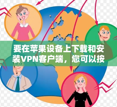 要在苹果设备上下载和安装VPN客户端，您可以按照以下步骤操作