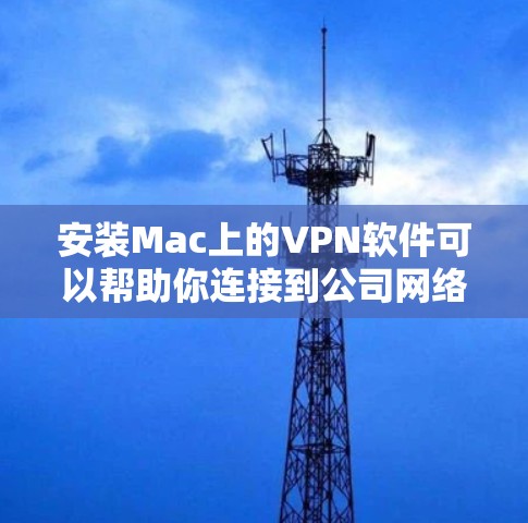 安装Mac上的VPN软件可以帮助你连接到公司网络、保护隐私或访问远程服务器。以下是设置Mac VPN的详细步骤，分为几种常见的VPN类型