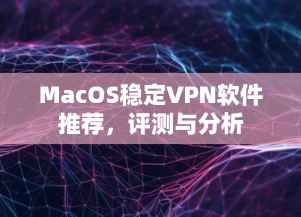 MacOS稳定VPN软件推荐，评测与分析