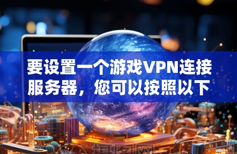 要设置一个游戏VPN连接服务器，您可以按照以下步骤操作
