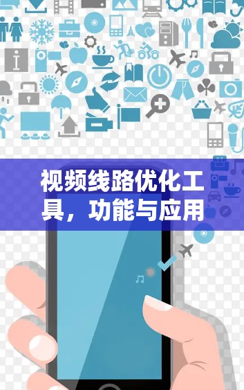 视频线路优化工具，功能与应用探析