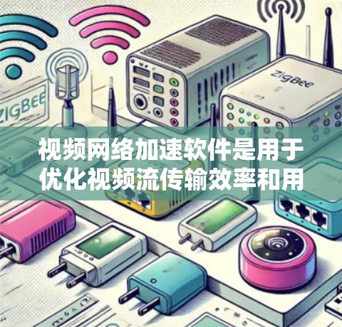视频网络加速软件是用于优化视频流传输效率和用户体验的工具，广泛应用于各种视频平台和流媒体服务。以下是对几种常见软件的分析和总结，帮助你更好地理解它们的功能和应用场景