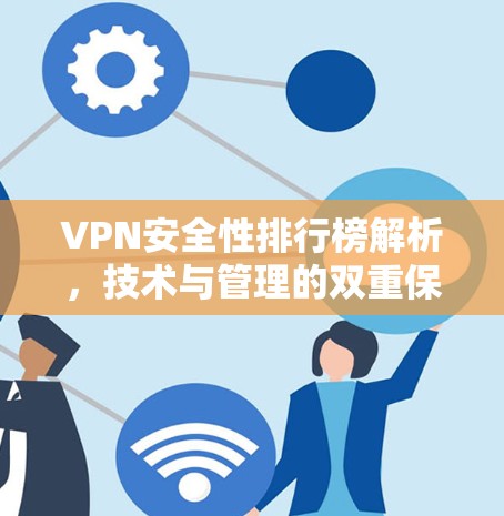 VPN安全性排行榜解析，技术与管理的双重保障