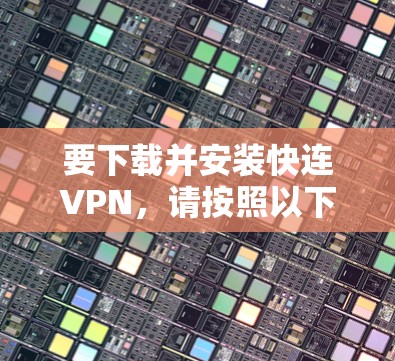 要下载并安装快连VPN，请按照以下步骤操作