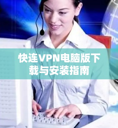 快连VPN电脑版下载与安装指南