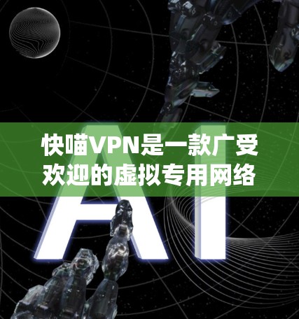 快喵VPN是一款广受欢迎的虚拟专用网络软件，旨在帮助用户保护隐私、安全surf上网，并绕过网络限制。它通过创建安全的加密隧道，防止数据泄露，并允许用户访问被屏蔽的网站。以下是对快喵VPN的详细介绍