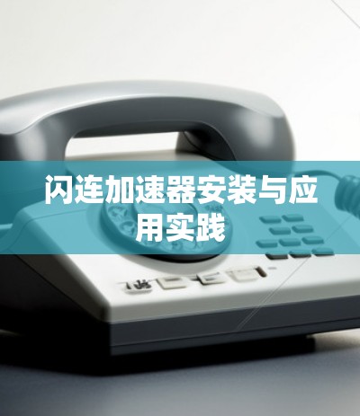 闪连加速器安装与应用实践