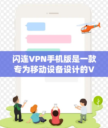 闪连VPN手机版是一款专为移动设备设计的VPN服务软件，用户可以通过手机轻松完成匿名上网、保护隐私、绕过网络限制等操作。以下是关于闪连VPN手机版的一些主要特点和使用方法