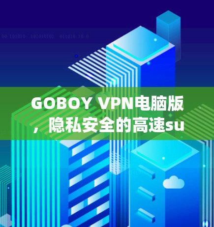 GOBOY VPN电脑版，隐私安全的高速surfing解决方案