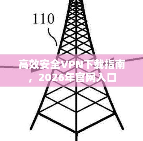 高效安全VPN下载指南，2026年官网入口