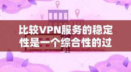 比较VPN服务的稳定性是一个综合性的过程，涉及多个因素。以下是对这些因素的分析和总结