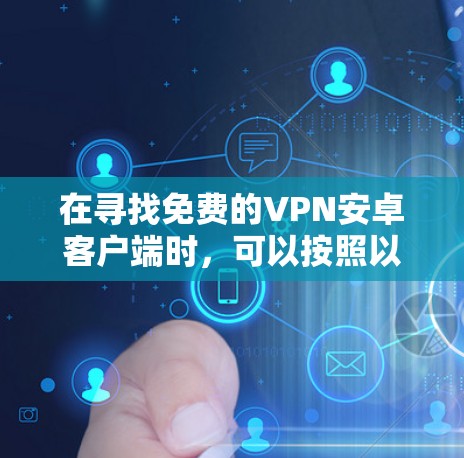 在寻找免费的VPN安卓客户端时，可以按照以下步骤进行