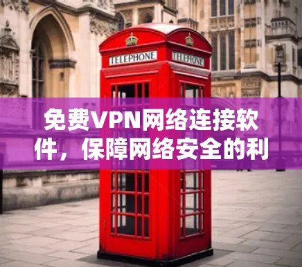 免费VPN网络连接软件，保障网络安全的利器