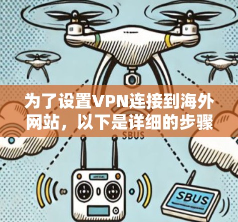 为了设置VPN连接到海外网站，以下是详细的步骤指南