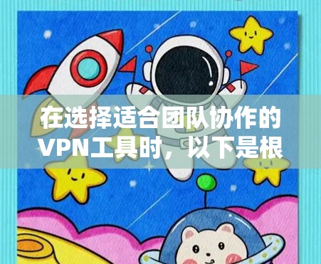 在选择适合团队协作的VPN工具时，以下是根据需求和分析的建议