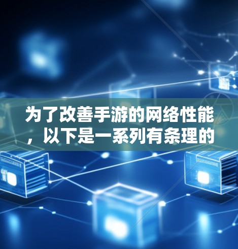 为了改善手游的网络性能，以下是一系列有条理的步骤，帮助您优化游戏体验
