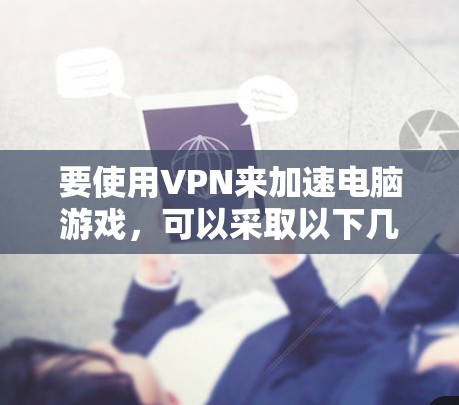 要使用VPN来加速电脑游戏，可以采取以下几种方法