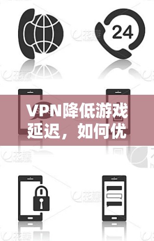 VPN降低游戏延迟，如何优化网络连接提升游戏体验