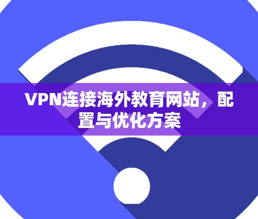 VPN连接海外教育网站，配置与优化方案