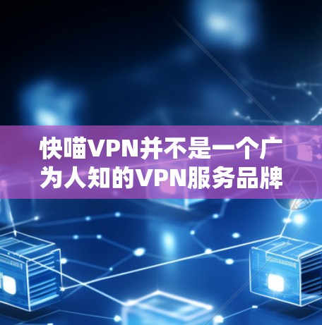快喵VPN并不是一个广为人知的VPN服务品牌，可能是一个较小众的服务或者名称存在误写。为了帮助您找到VPN官网入口，您可以尝试以下步骤